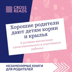 Саммари книги "Хорошие родители дают детям корни и крылья. 4 условия воспитания самостоятельного и счастливого ребенка"