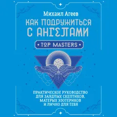 Как подружиться с ангелами. Практическое руководство для заядлых скептиков, матерых эзотериков и лично для тебя