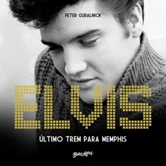 Elvis : o último trem para Memphis