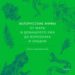 Белорусские мифы. От Мары и домашнего ужа до волколака и Злыдни