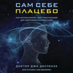Сам себе плацебо. Как использовать силу подсознания для здоровья и процветания