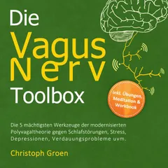 Die Vagus Nerv Toolbox: Die 5 mächtigsten Werkzeuge der modernisierten Polyvagaltheorie gegen Schlafstörungen, Stress, Depressionen, Verdauungsprobleme uvm. - inkl. Übungen, Meditation & Workbook