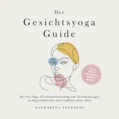 Der Gesichtsyoga Guide: Mit Face Yoga, Gesichtsmuskeltraining und Gesichtsmassagen zu jüngerem Aussehen und strahlend schöner Haut - inkl. DIY Kosmetik & 30 Tage Beauty-Kickstart-Anleitung
