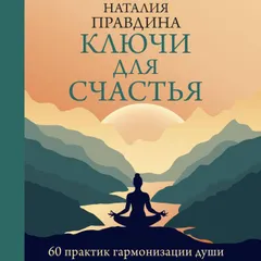 Ключи для счастья: 60 практик гармонизации души