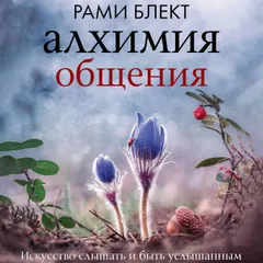 Алхимия общения. Искусство слышать и быть услышанным