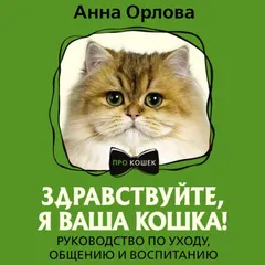 Здравствуйте, я ваша кошка! Руководство по уходу, общению и воспитанию