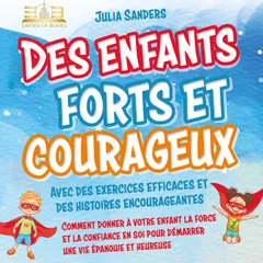 Des enfants forts et courageux: Comment donner à votre enfant la force et la confiance en soi pour démarrer une vie épanouie et heureuse
