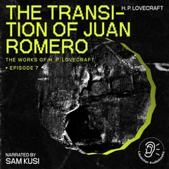 The Transition of Juan Romero (The Work of H. P. Lovecraft, Episode 7)