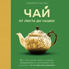 Чай. От листа до чашки. Все, что нужно знать о сортах, заваривании и дегустации тем, для кого чай не просто напиток