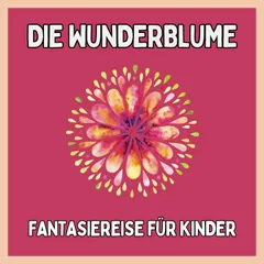 Die Wunderblume - Fantasiereise für Kinder