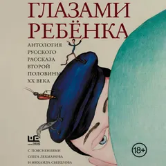 Глазами ребенка. Антология русского рассказа второй половины ХХ века с пояснениями Олега Лекманова и Михаила Свердлова