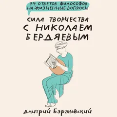 Сила творчества с Николаем Бердяевым: 79 ответов философов на жизненные вопросы
