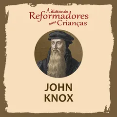 A História dos Reformadores para Crianças: John Knox