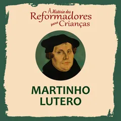 A História dos Reformadores para Crianças: Martinho Lutero