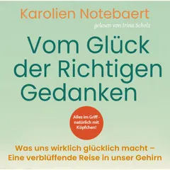 Vom Glück der richtigen Gedanken: Was uns wirklich glücklich macht - Eine verblüffende Reise in unser Gehirn