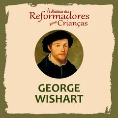 A História dos Reformadores para Crianças: George Wishart