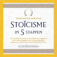 Stoïcisme in 5 stappen: Hoe u de tijdloze wijsheid van de stoïcijnen kunt toepassen in het moderne dagelijks leven om ijzeren discipline, innerlijke rust, veerkracht en bescheidenheid te bereiken