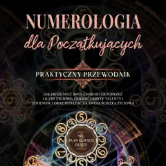 Numerologia dla początkujących - Praktyczny przewodnik: Jak zrozumieć swój charakter poprzez liczby życiowe, odkryć ukryte talenty i zdolności oraz podążać za swoją ścieżką życiową | wł. plan kuracji duszy