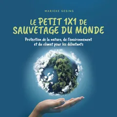 Le petit 1x1 de sauvetage du monde: Protection de la nature, de l'environnement et du climat pour les débutants