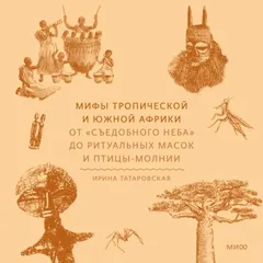 Мифы Тропической и Южной Африки. От «съедобного неба» до ритуальных масок и птицы-молнии