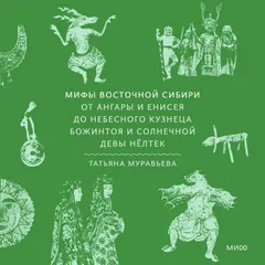 Мифы Восточной Сибири. От Ангары и Енисея до небесного кузнеца Божинтоя и солнечной девы Нёлтек