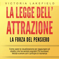 LA LEGGE DELL'ATTRAZIONE - La forza del pensiero: Come usare la visualizzazione per raggiungere gli obiettivi che hai sempre sognato! Più successo, felicità e amore con il principio di risonanza
