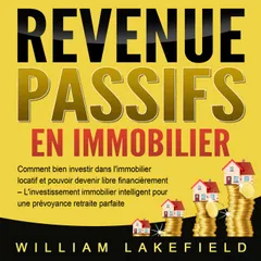 REVENUS PASSIFS EN IMMOBILIER: Comment bien investir dans l'immobilier locatif et pouvoir devenir libre financièrement – L'investissement immobilier intelligent pour une prévoyance retraite parfaite