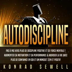AUTODISCIPLINE: Pas à pas vers plus de discipline positive et de force mentale ! Augmenter sa motivation et sa performance & aborder la vie avec plus de confiance en soi et un mindset zen et positif