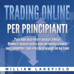Trading online per principianti: Passo dopo passo versio il successo in Borsa! Ottenere il successo facile e sicuro nel mercato azionario, senza commettere i tipici errori die principianti del day trader
