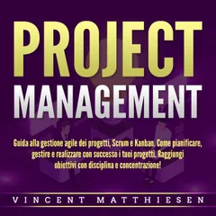 PROJECT MANAGEMENT: Guida alla gestione agile dei progetti, Scrum e Kanban. Come pianificare, gestire e realizzare con successo i tuoi progetti. Raggiungi obiettivi con disciplina e concentrazione!