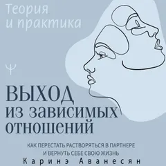 Выход из зависимых отношений. Как перестать растворяться в партнере и вернуть себе свою жизнь. Теория и практика