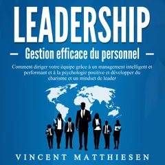 LEADERSHIP - Gestion efficace du personnel: Comment diriger votre équipe grâce à un management intelligent et performant et à la psychologie positive et développer du charisme et un mindset de leader