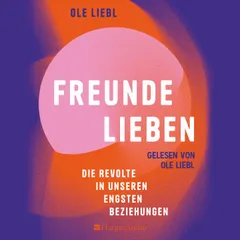 Freunde lieben. Die Revolte in unseren engsten Beziehungen