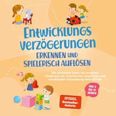 Entwicklungsverzögerungen erkennen und spielerisch auflösen: Die schönsten Ideen zur kreativen Förderung der motorischen, kognitiven und emotionalen Entwicklung Ihres Kindes | von 3 bis 10 Jahren