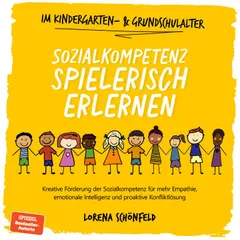 Sozialkompetenz spielerisch erlernen: Kreative Förderung der Sozialkompetenz für mehr Empathie, emotionale Intelligenz und proaktive Konfliktlösung - im Kindergarten- & Grundschulalter