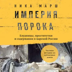 Империя порока. Блудницы, проститутки и содержанки в царской России
