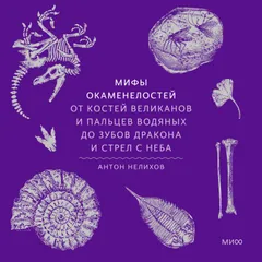 Мифы окаменелостей. От костей великанов и пальцев водяных до зубов дракона и стрел с неба