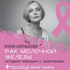 Рак молочной железы: истории женщин с диагнозом. Попробуй меня понять