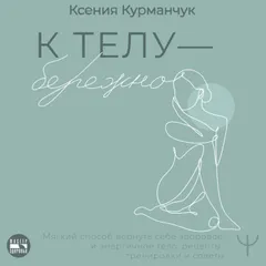 К телу — бережно. Мягкий способ вернуть себе здоровое и энергичное тело: рецепты, тренировки и советы