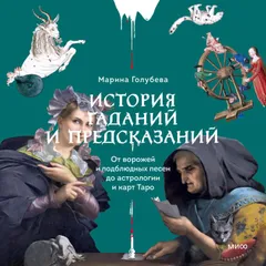 История гаданий и предсказаний. От ворожей и подблюдных песен до астрологии и карт Таро 