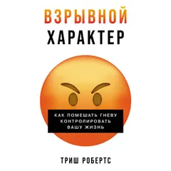 Взрывной характер: Как помешать гневу контролировать вашу жизнь