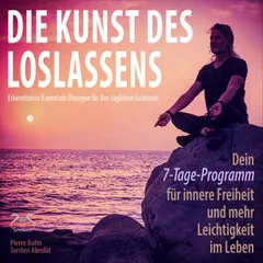 Die Kunst des Loslassens - Dein 7-Tage-Programm für innere Freiheit und mehr Leichtigkeit im Leben