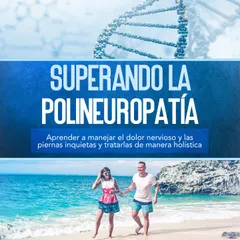 Superando la polineuropatía: Aprender a manejar el dolor nervioso y las piernas inquietas y tratarlas de manera holística
