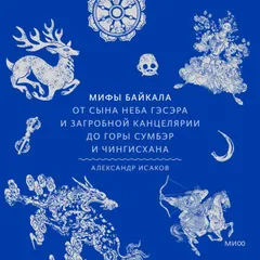 Мифы Байкала. От сына неба Гэсэра и загробной канцелярии до горы Сумбэр и Чингисхана