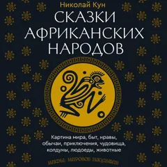 Сказки африканских народов. Картина мира, быт, нравы, обычаи, приключения, чудовища, колдуны, людоеды, животные