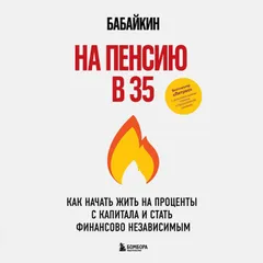На пенсию в 35. Как начать жить на проценты с капитала и стать финансово независимым