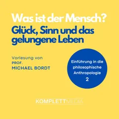 Was ist der Mensch 02: Glück, Sinn und das gelungene Leben