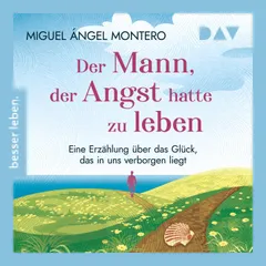 Der Mann, der Angst hatte zu leben. Eine Erzählung über das Glück, das in uns verborgen liegt
