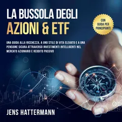 La Bussola degli Azioni & ETF: Una guida alla ricchezza, a uno stile di vita elevato e a una pensione sicura attraverso investimenti intelligenti nel mercato azionario e reddito passivo – con guida per principianti