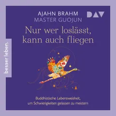 Nur wer loslässt, kann auch fliegen. Buddhistische Lebensweisheit, um Schwierigkeiten gelassen zu meistern